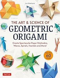 The Art & Science of Geometric Origami: Create Spectacular Paper Polyhedra, Waves, Spirals, Fractals and More! (More than 60 Models!)